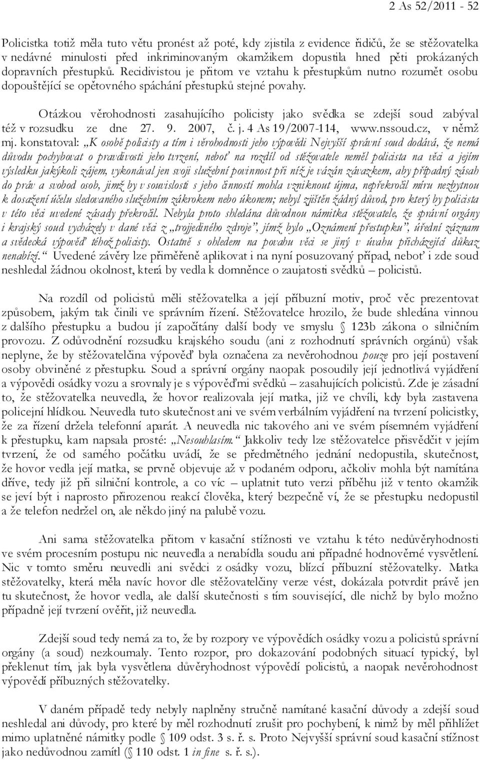 Otázkou věrohodnosti zasahujícího policisty jako svědka se zdejší soud zabýval též v rozsudku ze dne 27. 9. 2007, č. j. 4 As 19/2007-114, www.nssoud.cz, v němž mj.