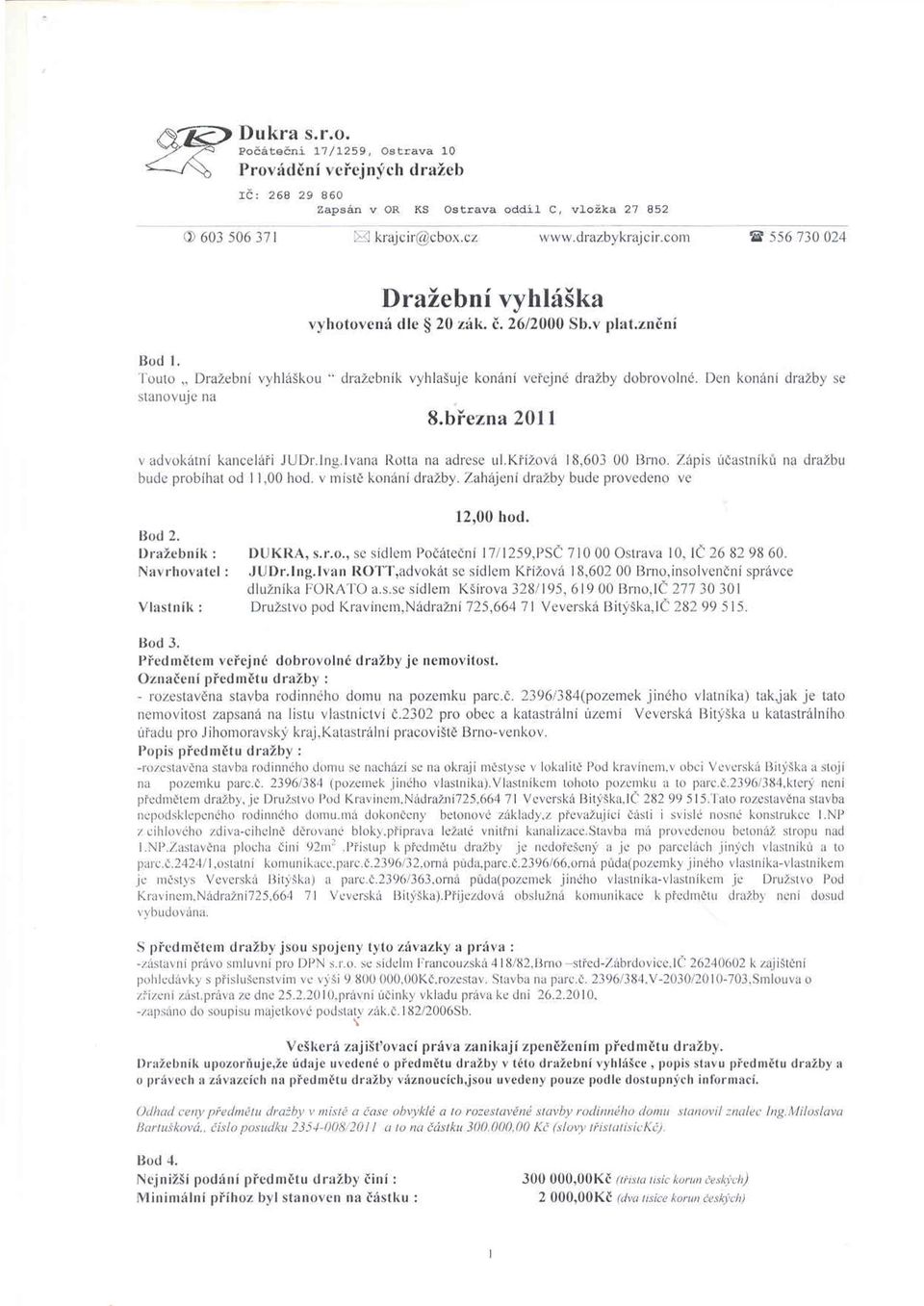 Den konáni dražby se stanovuje na 8.března 2011 v advokátní kanceláři JUDr.Ing. Ivana Rotta na adrese lil.křížová 18,603 00 Brno. Zápis účastníků na dražbu bude probíhat od 11,00 hod.