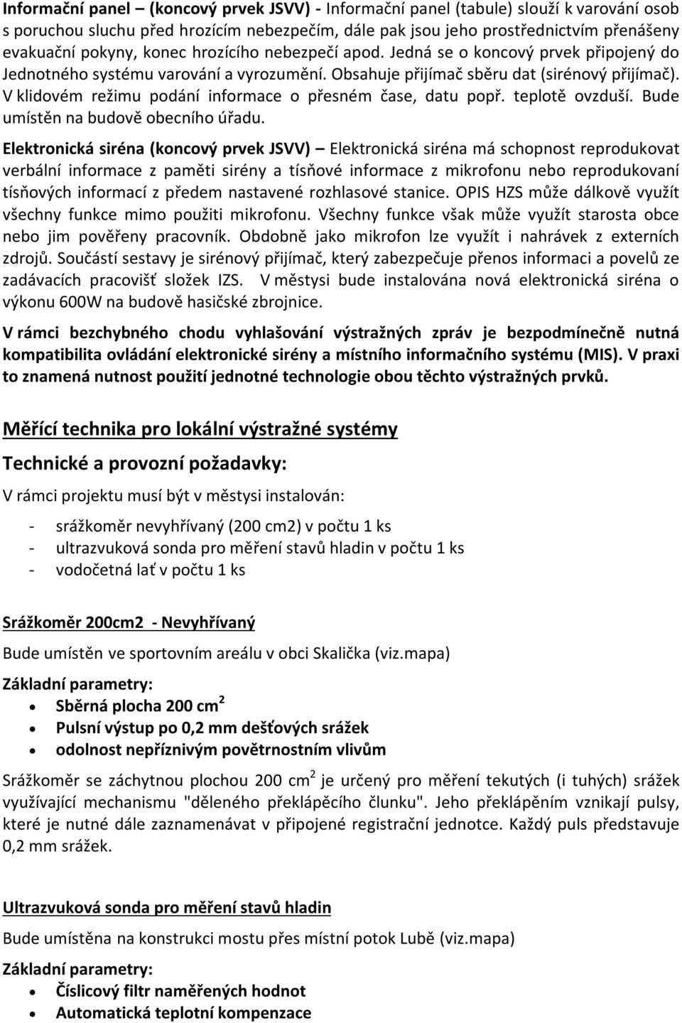 V klidovém režimu podání informace o přesném čase, datu popř. teplotě ovzduší. Bude umístěn na budově obecního úřadu.