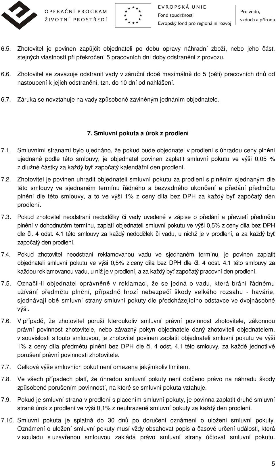 v prodlení s úhradou ceny plnění ujednané podle této smlouvy, je objednatel povinen zaplatit smluvní pokutu ve výši 0,05 % z dlužné částky za každý byť započatý kalendářní den prodlení. 7.2.