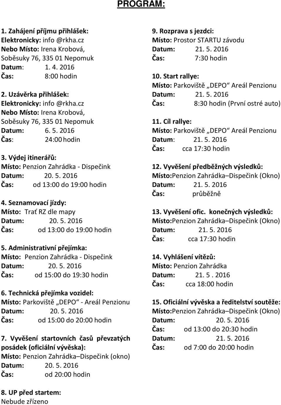 Výdej itinerářů: Místo: Penzion Zahrádka - Dispečink Čas: od 13:00 do 19:00 hodin 4. Seznamovací jízdy: Místo: Trať RZ dle mapy Čas: od 13:00 do 19:00 hodin 5.