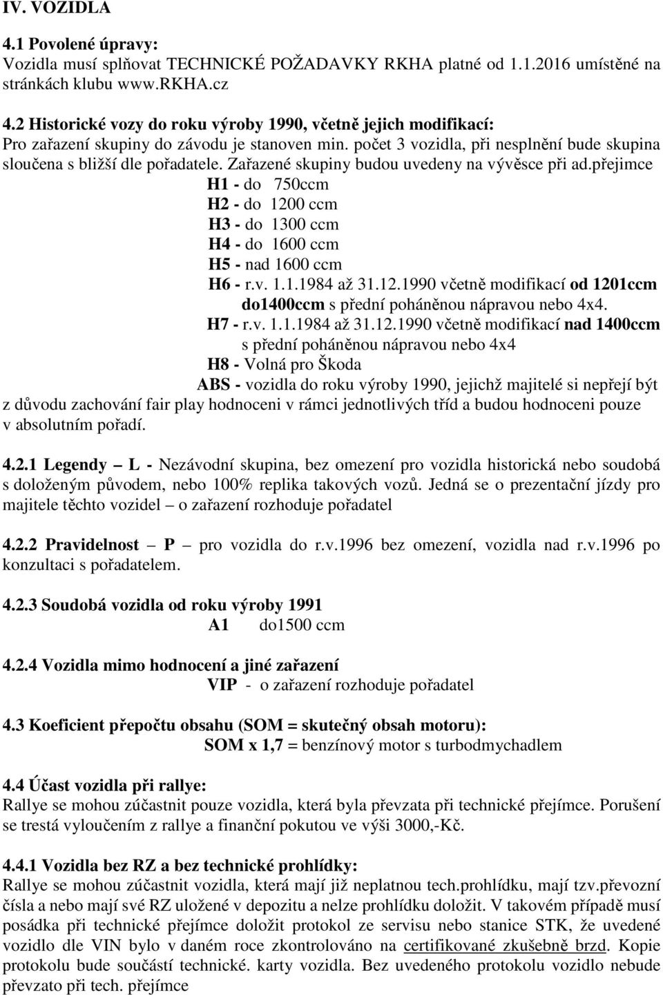 Zařazené skupiny budou uvedeny na vývěsce při ad.přejimce H1 - do 750ccm H2 - do 1200 ccm H3 - do 1300 ccm H4 - do 1600 ccm H5 - nad 1600 ccm H6 - r.v. 1.1.1984 až 31.12.1990 včetně modifikací od 1201ccm do1400ccm s přední poháněnou nápravou nebo 4x4.