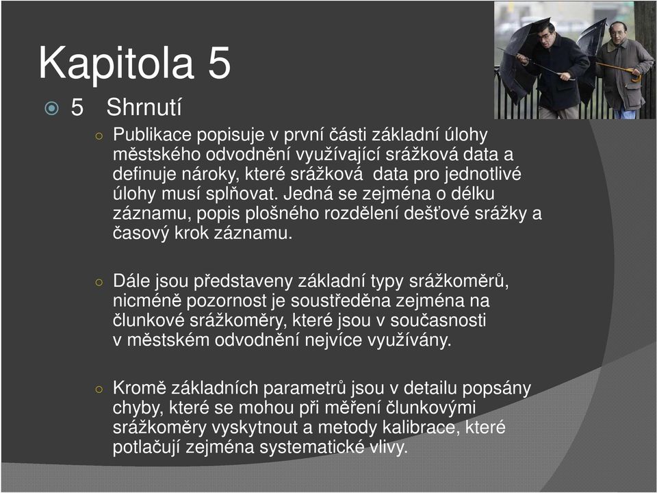 Dále jsou představeny základní typy srážkoměrů, nicméně pozornost je soustředěna zejména na člunkové srážkoměry, které jsou v současnosti v městském odvodnění