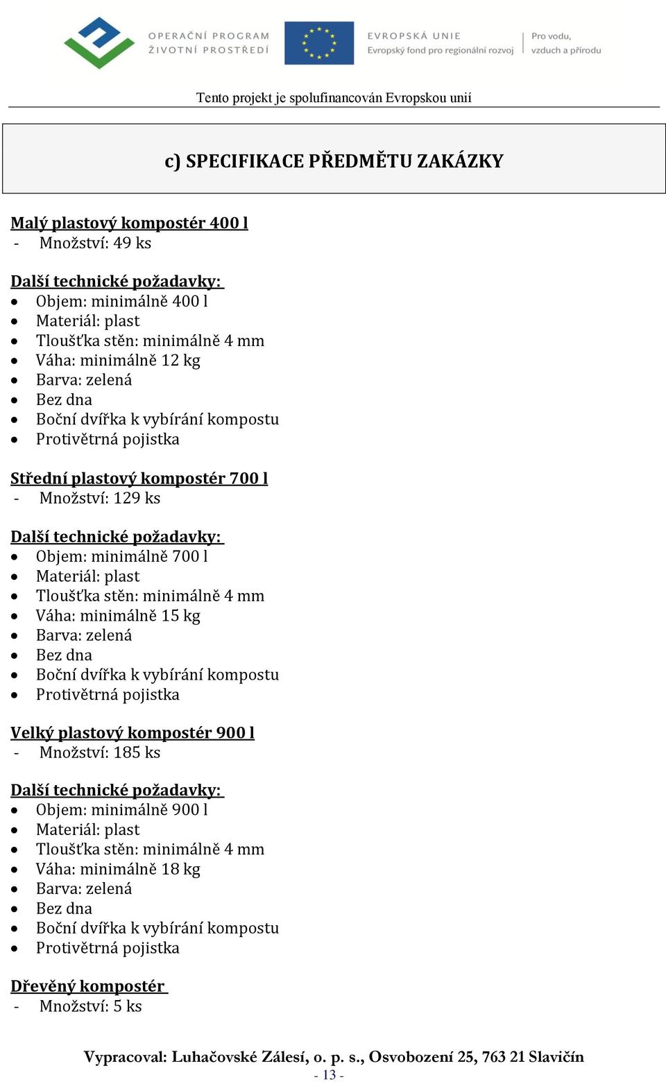 Tloušťka stěn: minimálně 4 mm Váha: minimálně 15 kg Barva: zelená Bez dna Boční dvířka k vybírání kompostu Protivětrná pojistka Velký plastový kompostér 900 l - Množství: 185 ks Další technické