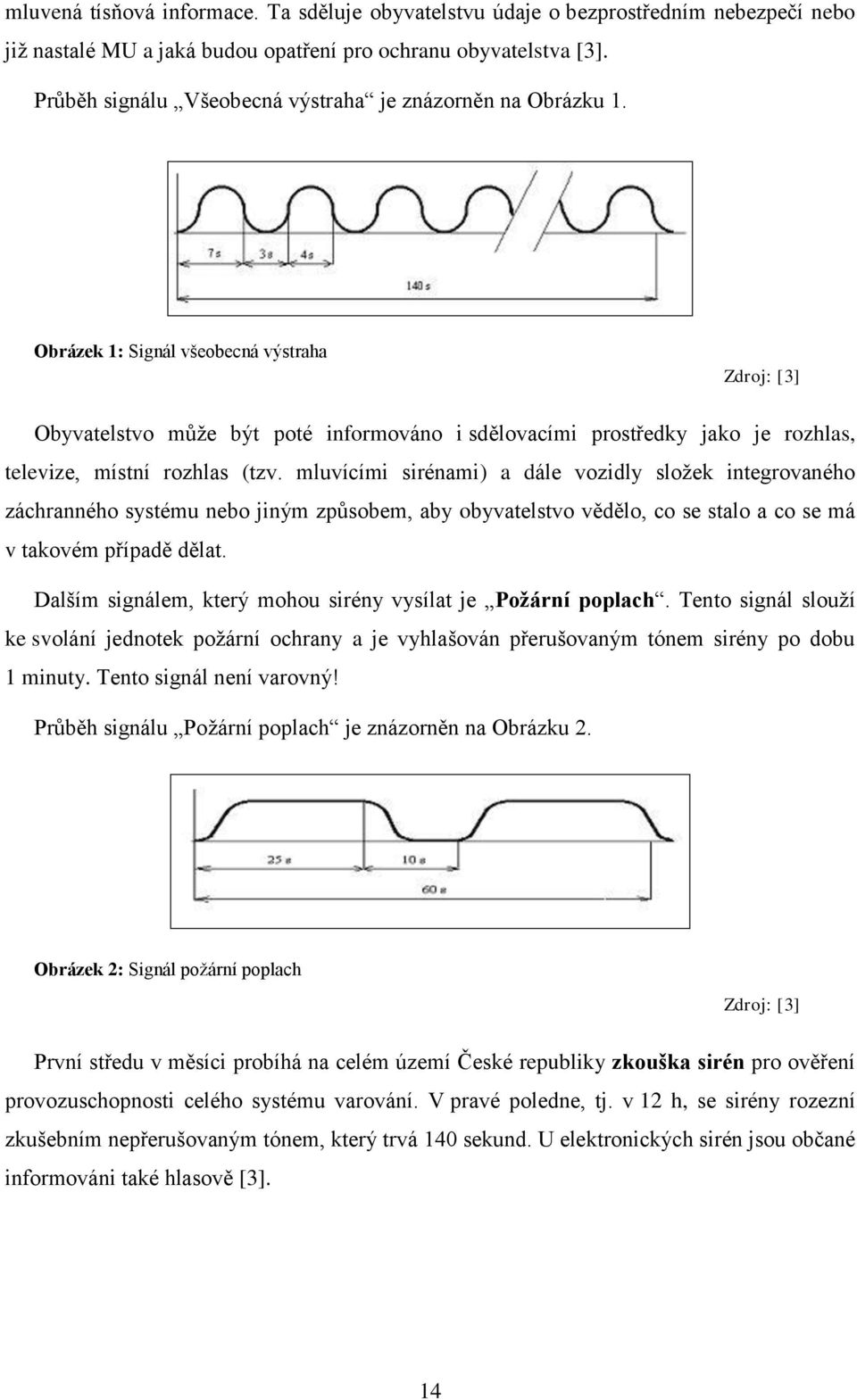 Obrázek 1: Signál všeobecná výstraha Zdroj: [3] Obyvatelstvo může být poté informováno i sdělovacími prostředky jako je rozhlas, televize, místní rozhlas (tzv.