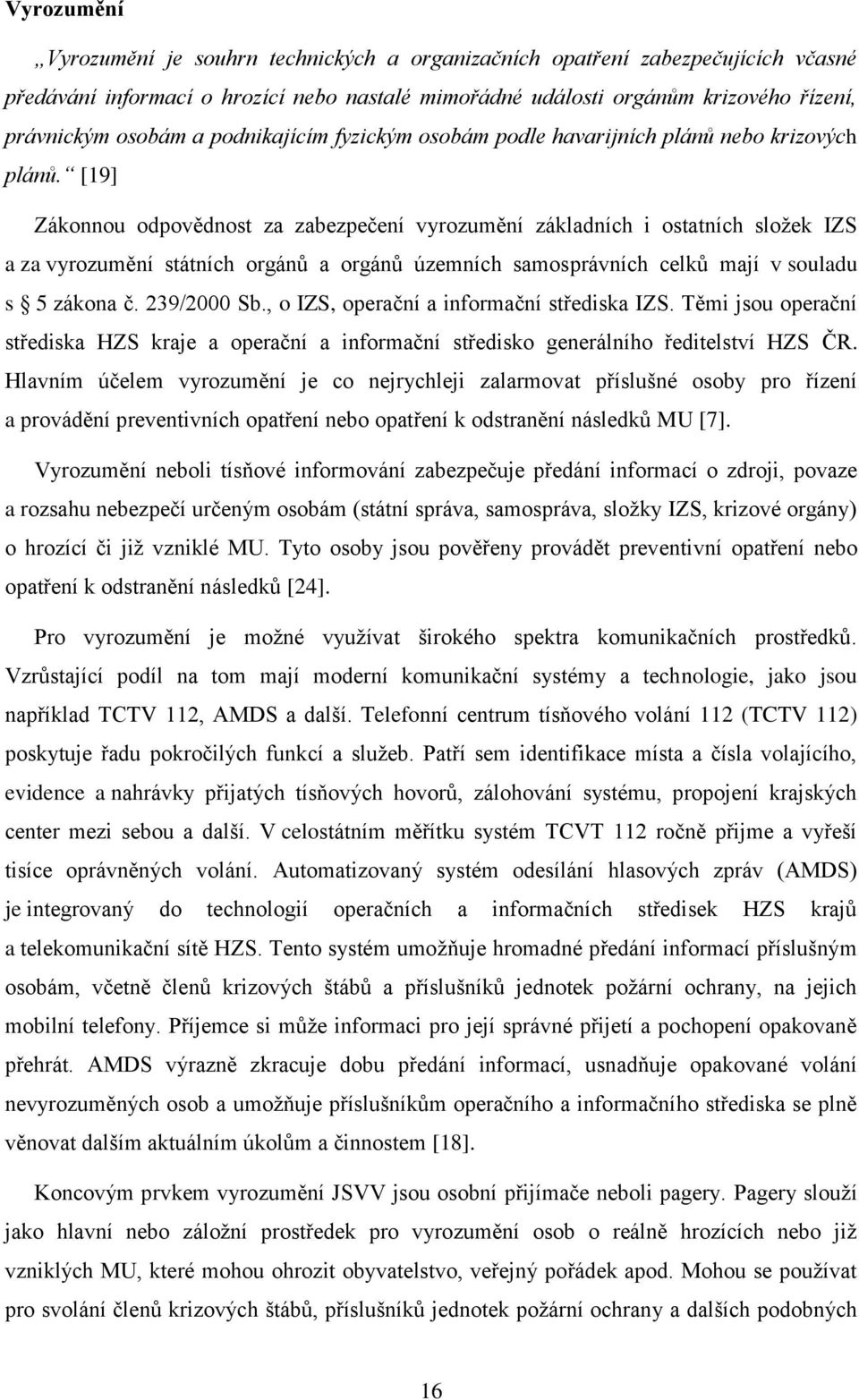 [19] Zákonnou odpovědnost za zabezpečení vyrozumění základních i ostatních složek IZS a za vyrozumění státních orgánů a orgánů územních samosprávních celků mají v souladu s 5 zákona č. 239/2000 Sb.