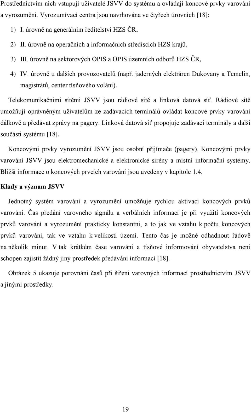 úrovně u dalších provozovatelů (např. jaderných elektráren Dukovany a Temelín, magistrátů, center tísňového volání). Telekomunikačními sítěmi JSVV jsou rádiové sítě a linková datová síť.