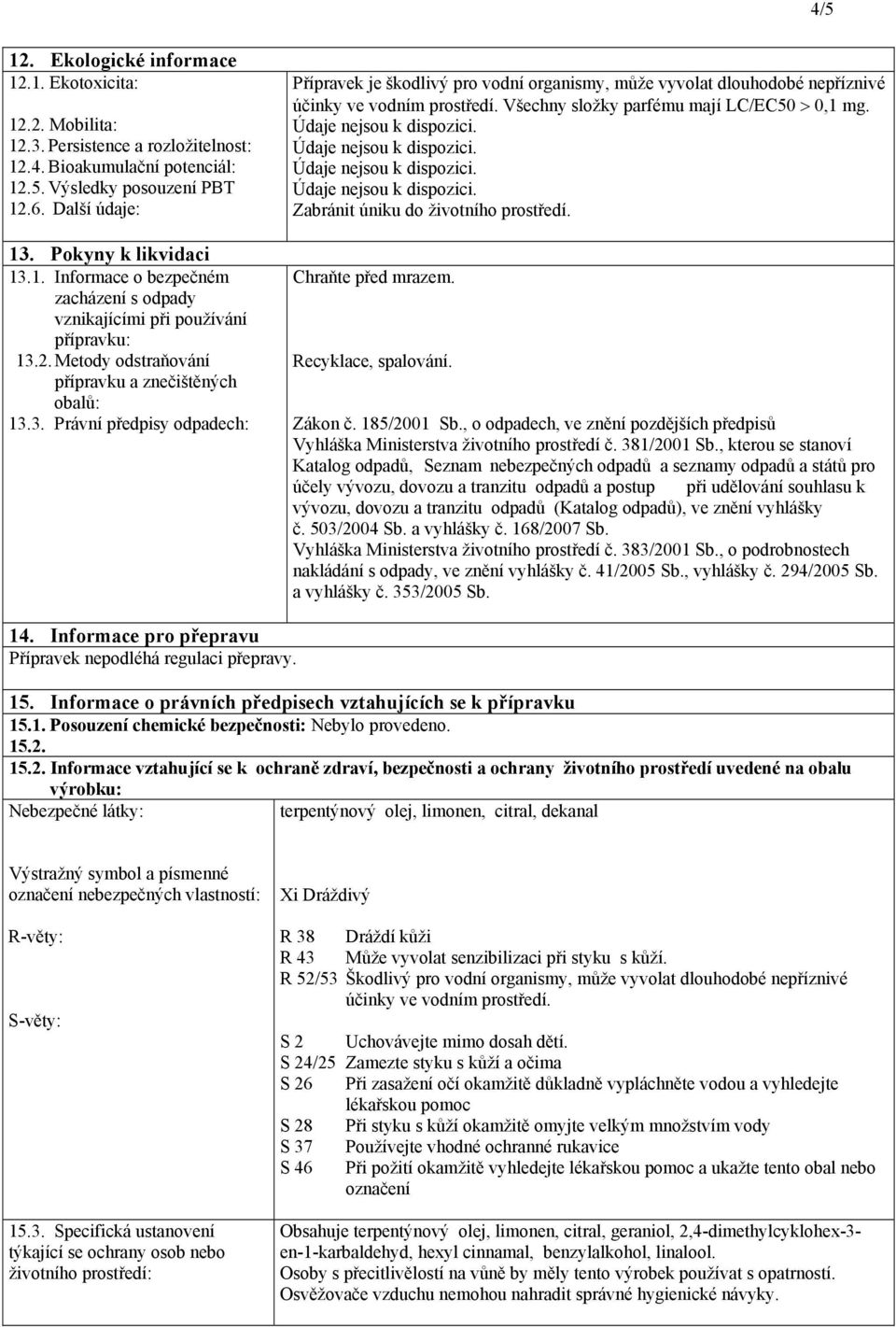 Všechny složky parfému mají LC/EC50 > 0,1 mg. Zabránit úniku do životního prostředí. Chraňte před mrazem. Recyklace, spalování. Zákon č. 185/2001 Sb.