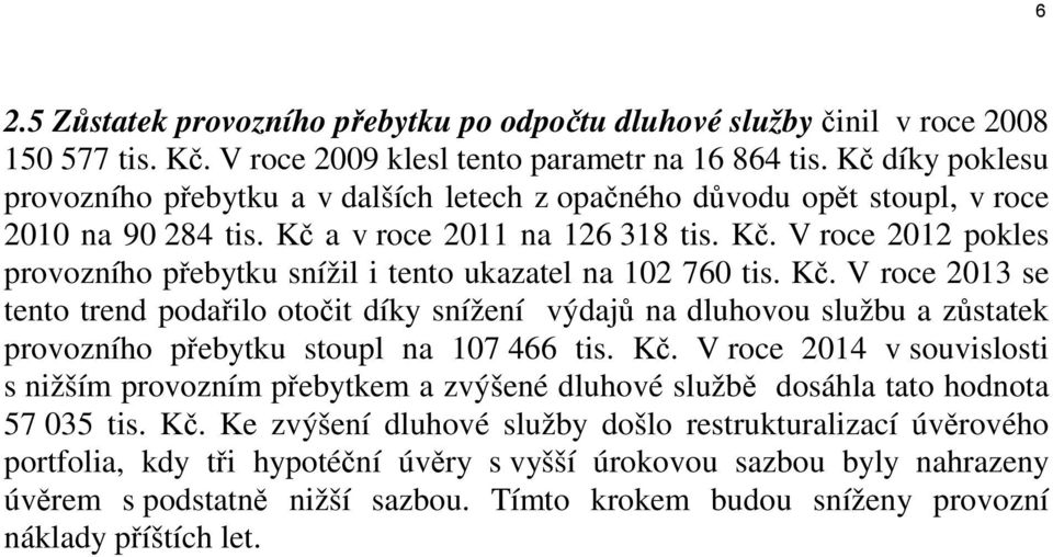 Kč. V roce 2013 se tento trend podařilo otočit díky snížení výdajů na dluhovou službu a zůstatek provozního přebytku stoupl na 107 466 tis. Kč.