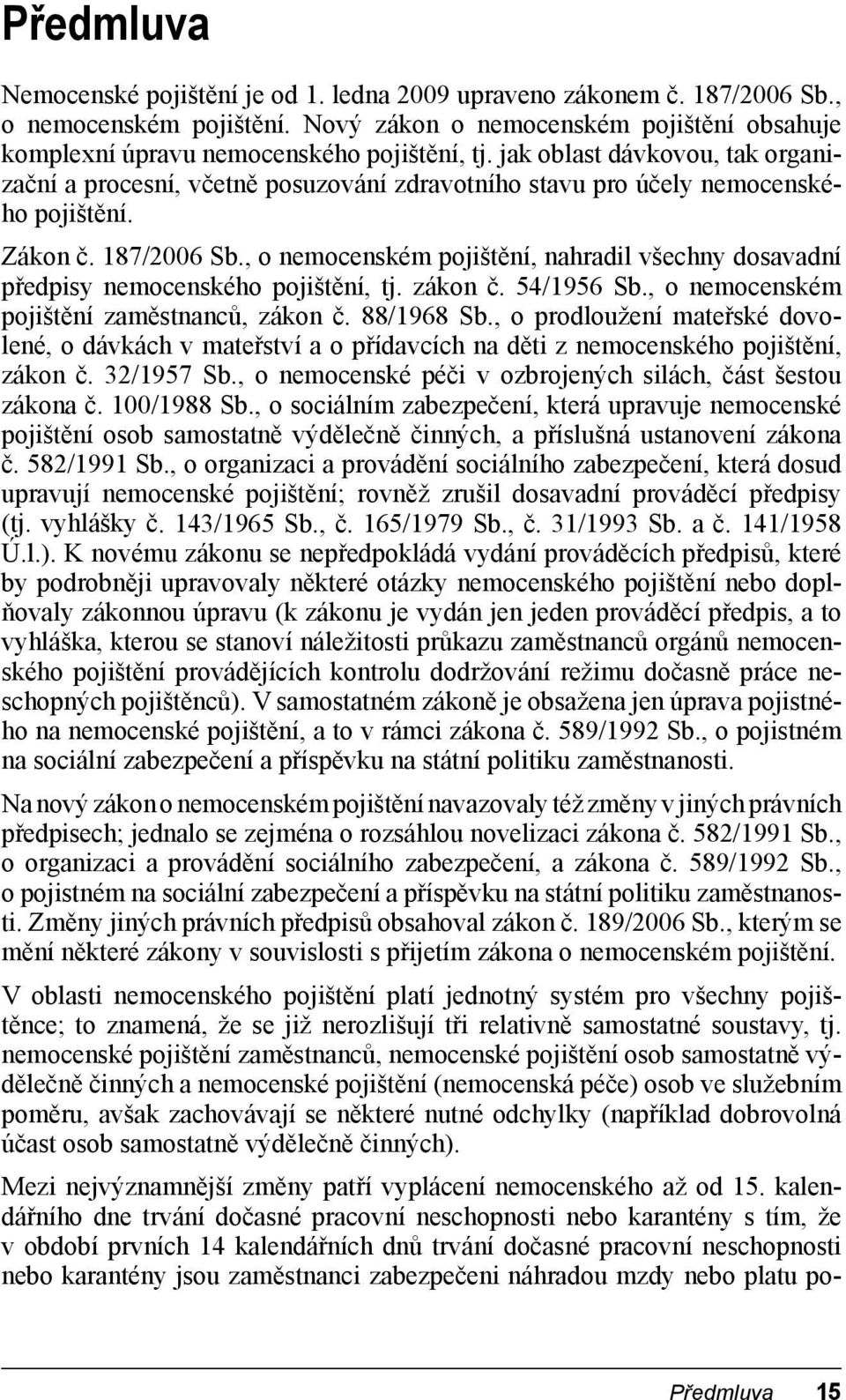 , o nemocenském pojištění, nahradil všechny dosavadní předpisy nemocenského pojištění, tj. zákon č. 54/1956 Sb., o nemocenském pojištění zaměstnanců, zákon č. 88/1968 Sb.