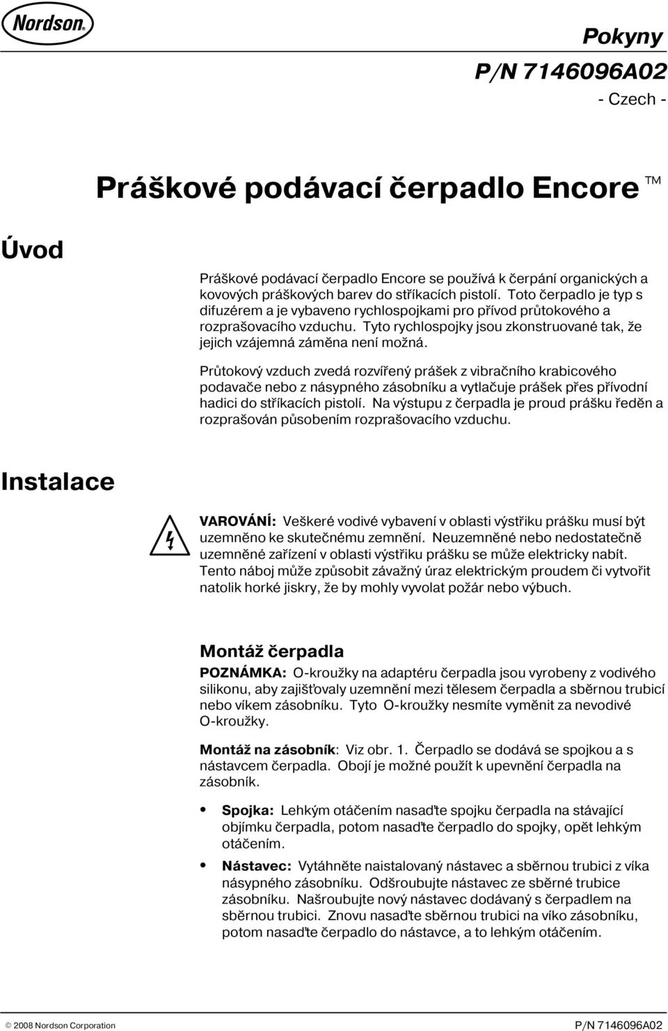 Prùtokový vzduch zvedá rozvíøený prášek z vibraèního krabicového podavaèe nebo z násypného zásobníku a vytlaèuje prášek pøes pøívodní hadici do støíkacích pistolí.