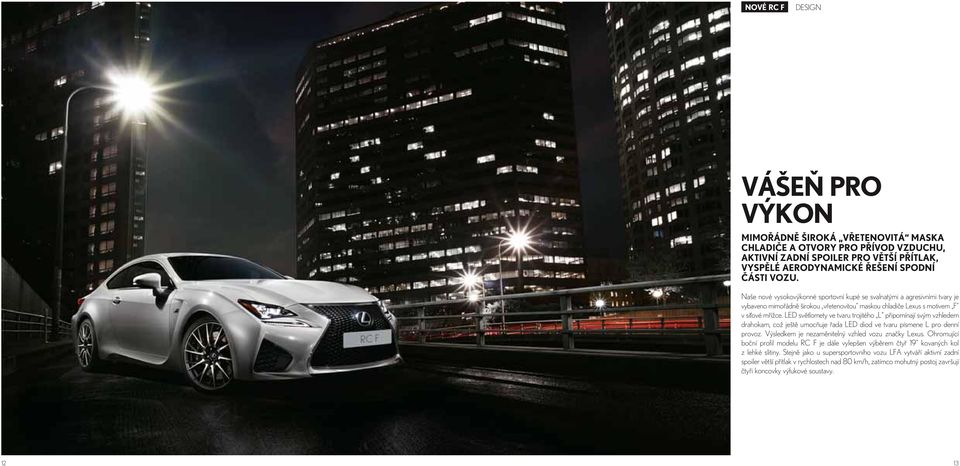 LED světlomety ve tvaru trojitého L připomínají svým vzhledem drahokam, což ještě umocňuje řada LED diod ve tvaru písmene L pro denní provoz. Výsledkem je nezaměnitelný vzhled vozu značky Lexus.