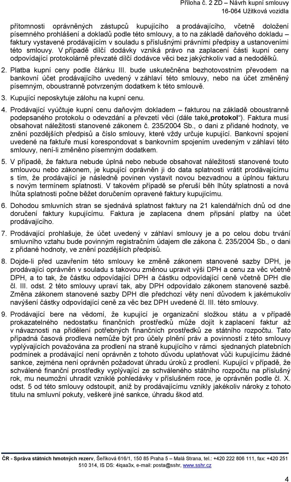 V případě dílčí dodávky vzniká právo na zaplacení části kupní ceny odpovídající protokolárně převzaté dílčí dodávce věci bez jakýchkoliv vad a nedodělků. 2. Platba kupní ceny podle článku III.