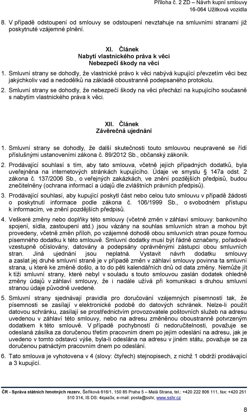 Smluvní strany se dohodly, že nebezpečí škody na věci přechází na kupujícího současně s nabytím vlastnického práva k věci. XII. Článek Závěrečná ujednání 1.