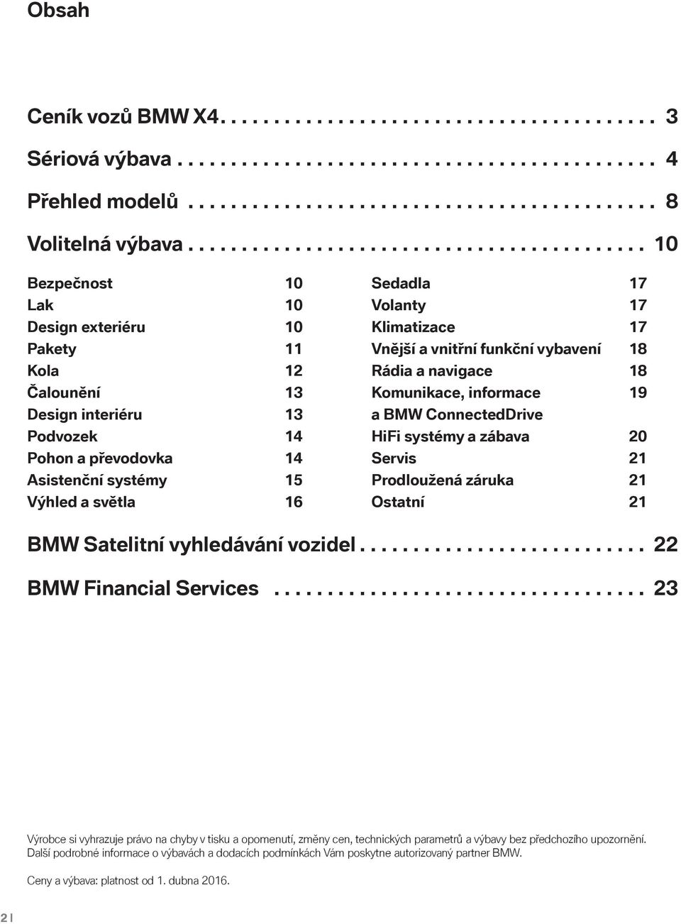 Výhled a světla 16 Sedadla 17 Volanty 17 Klimatizace 17 Vnější a vnitřní funkční vybavení 18 Rádia a navigace 18 Komunikace, informace 19 a BMW ConnectedDrive HiFi systémy a zábava 20 Servis 21