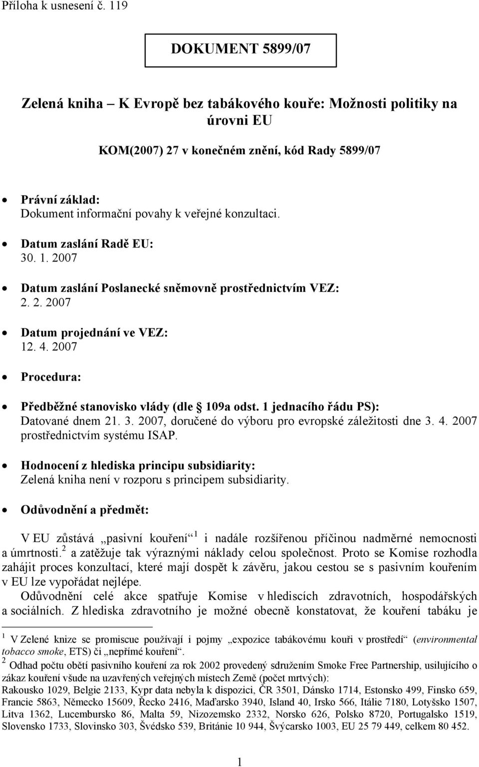 konzultaci. Datum zaslání Radě EU: 30. 1. 2007 Datum zaslání Poslanecké sněmovně prostřednictvím VEZ: 2. 2. 2007 Datum projednání ve VEZ: 12. 4.