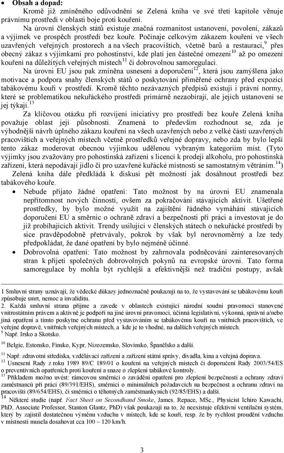 Počínaje celkovým zákazem kouření ve všech uzavřených veřejných prostorech a na všech pracovištích, včetně barů a restaurací, 9 přes obecný zákaz s výjimkami pro pohostinství, kde platí jen částečné