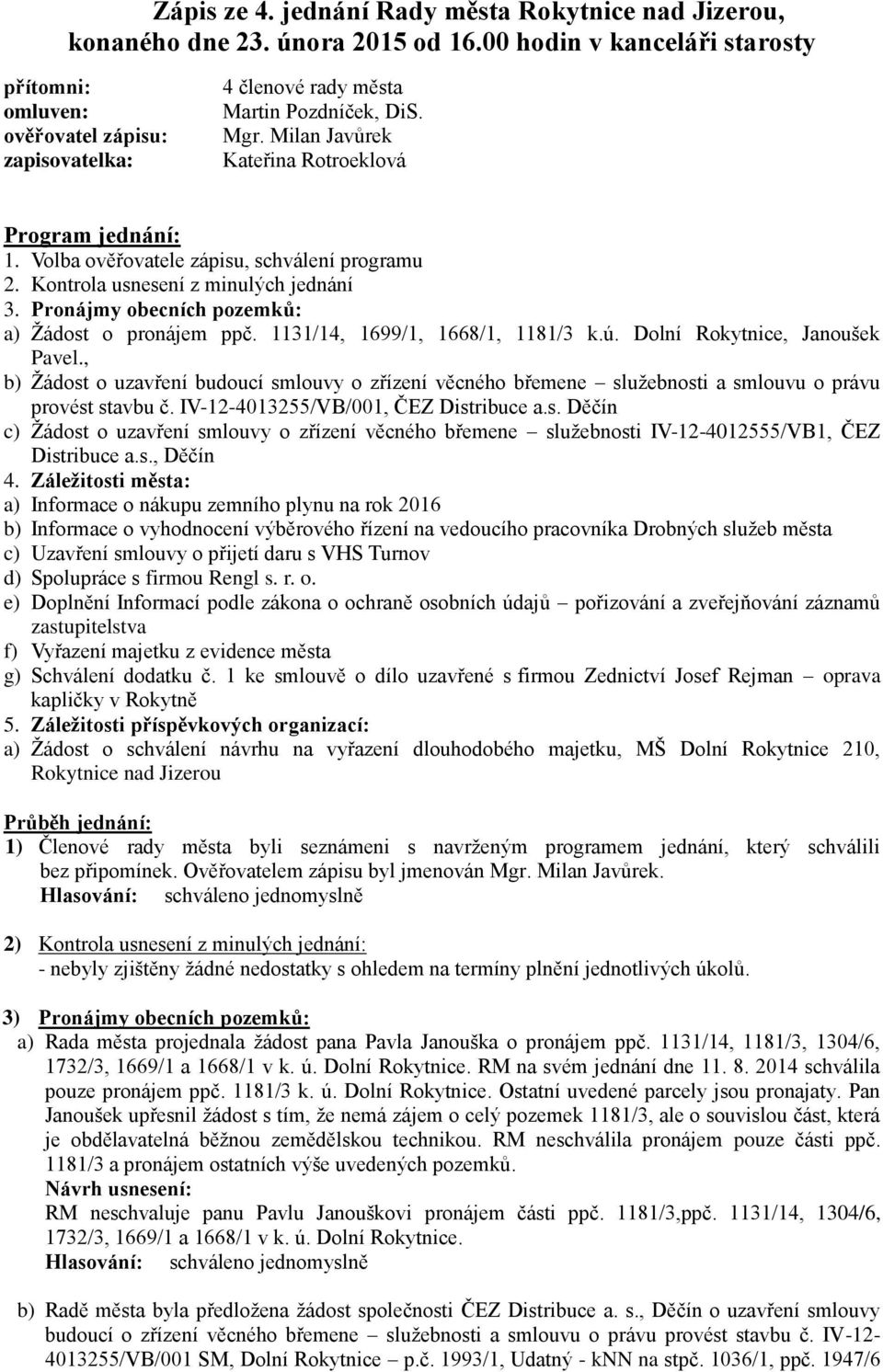 Volba ověřovatele zápisu, schválení programu 2. Kontrola usnesení z minulých jednání 3. Pronájmy obecních pozemků: a) Žádost o pronájem ppč. 1131/14, 1699/1, 1668/1, 1181/3 k.ú.