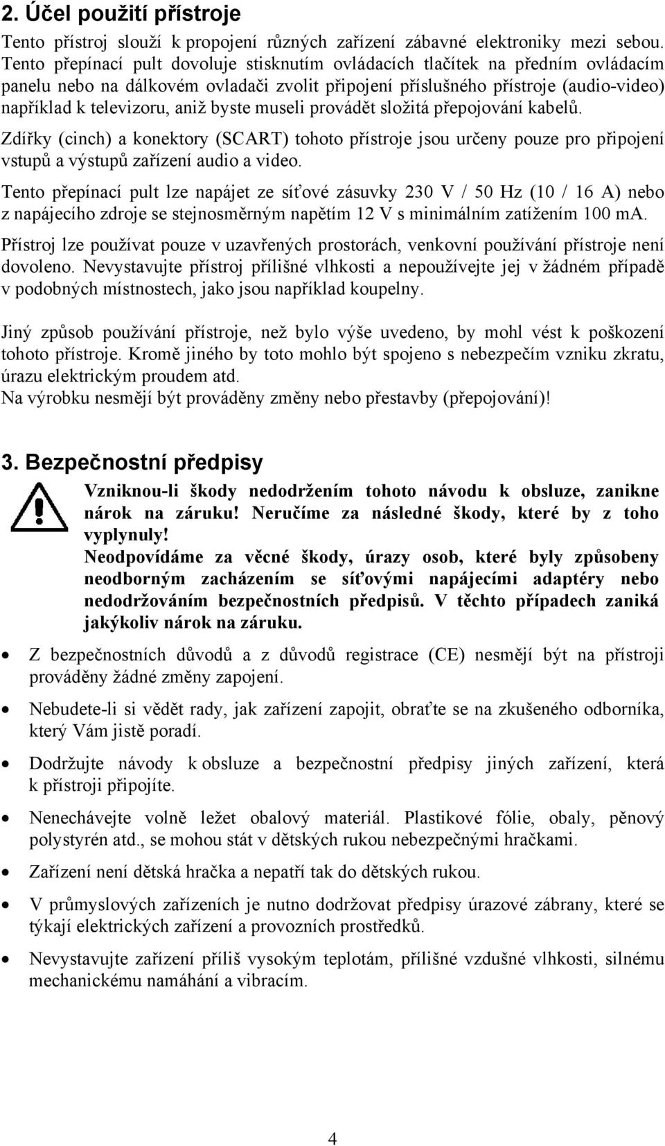 byste museli provádět složitá přepojování kabelů. Zdířky (cinch) a konektory (SCART) tohoto přístroje jsou určeny pouze pro připojení vstupů a výstupů zařízení audio a video.