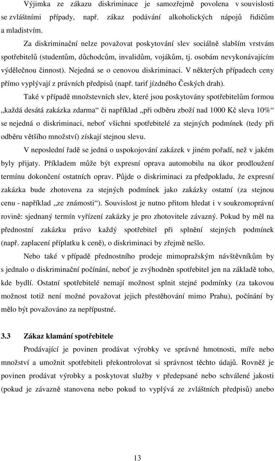 Nejedná se o cenovou diskriminaci. V některých případech ceny přímo vyplývají z právních předpisů (např. tarif jízdného Českých drah).