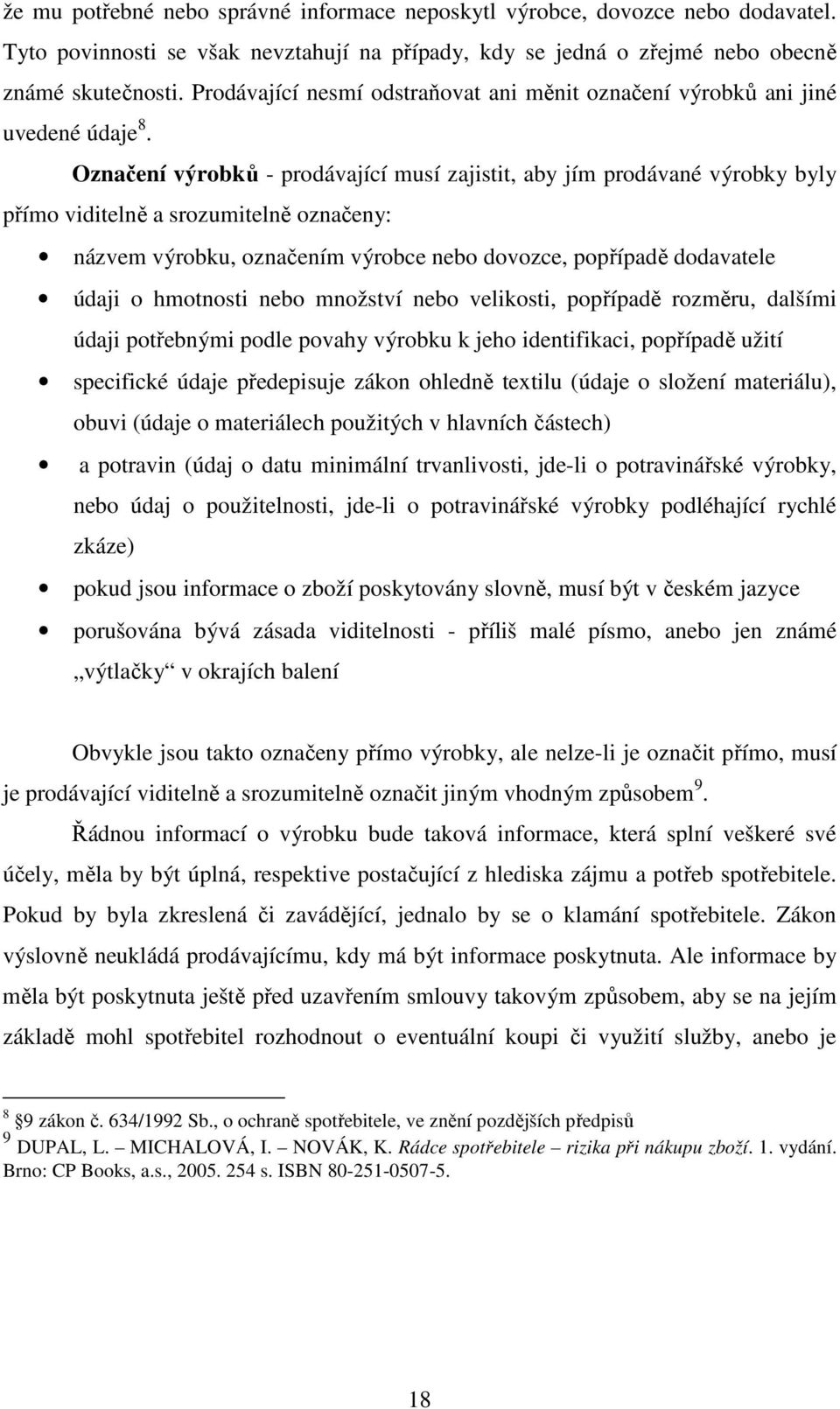 Označení výrobků - prodávající musí zajistit, aby jím prodávané výrobky byly přímo viditelně a srozumitelně označeny: názvem výrobku, označením výrobce nebo dovozce, popřípadě dodavatele údaji o