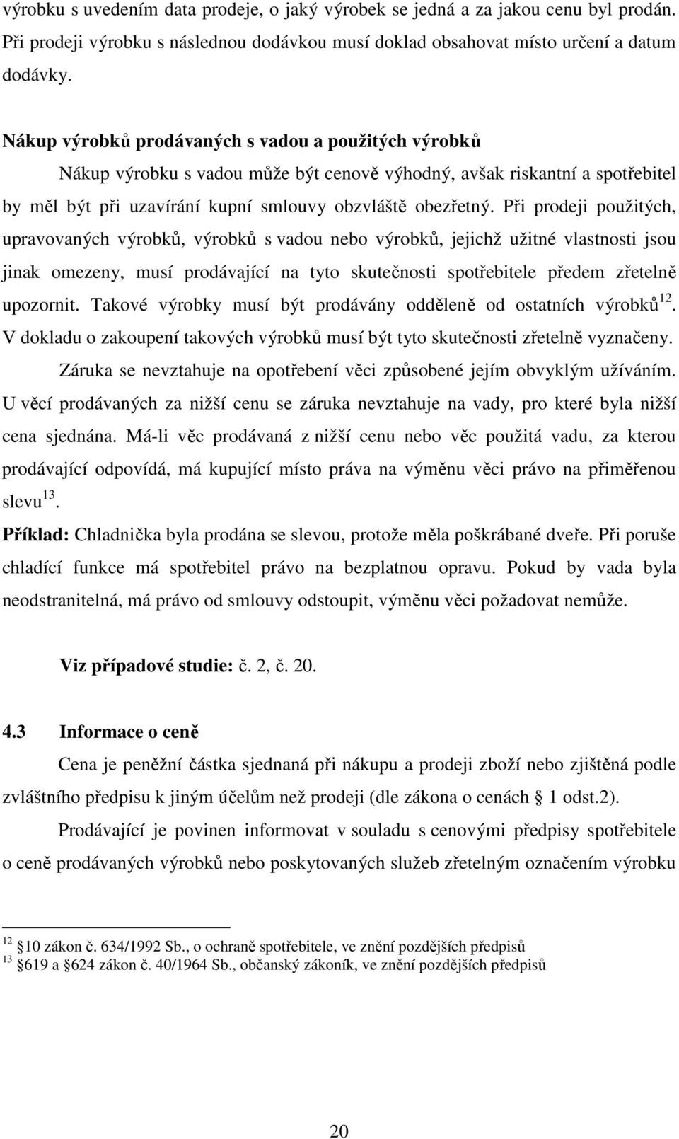 Při prodeji použitých, upravovaných výrobků, výrobků s vadou nebo výrobků, jejichž užitné vlastnosti jsou jinak omezeny, musí prodávající na tyto skutečnosti spotřebitele předem zřetelně upozornit.