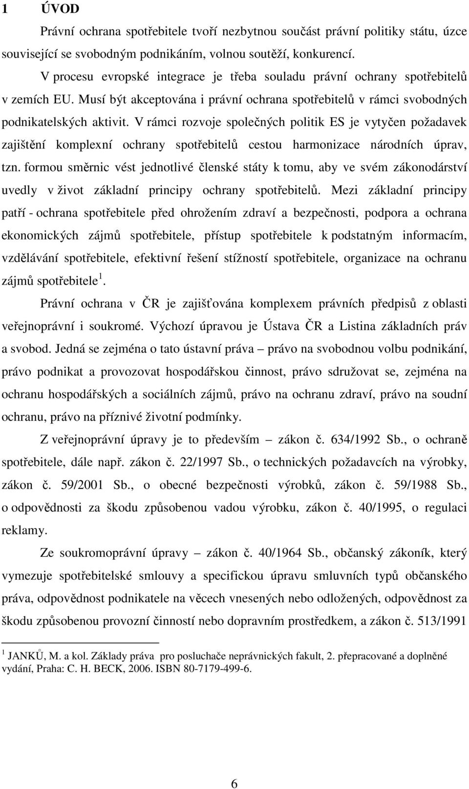 V rámci rozvoje společných politik ES je vytyčen požadavek zajištění komplexní ochrany spotřebitelů cestou harmonizace národních úprav, tzn.