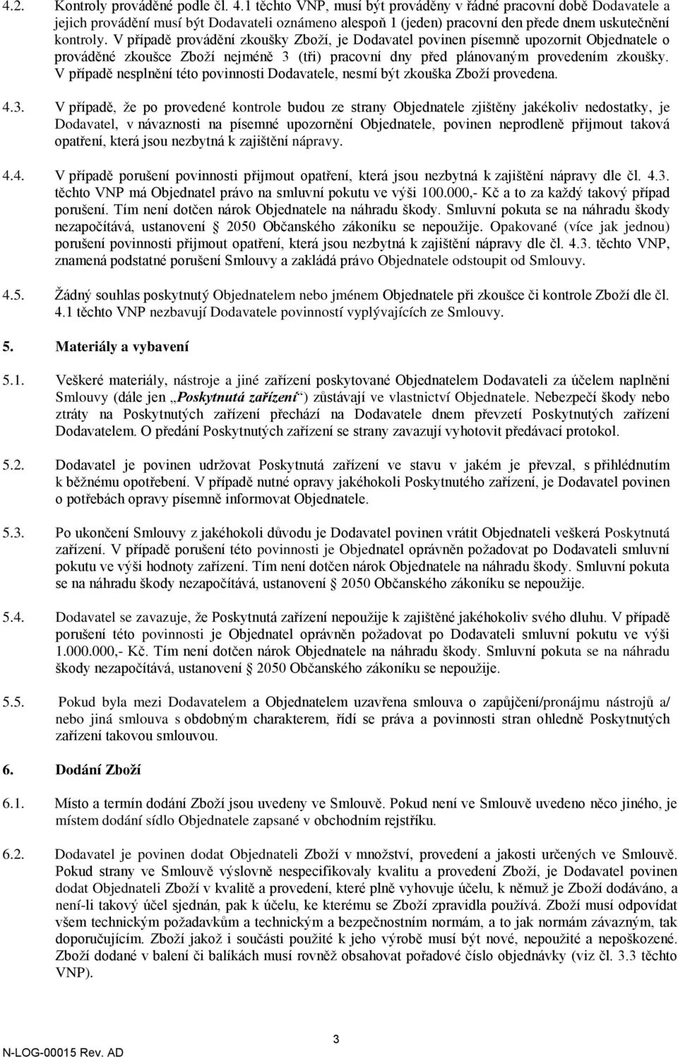 V případě provádění zkoušky Zboží, je Dodavatel povinen písemně upozornit Objednatele o prováděné zkoušce Zboží nejméně 3 (tři) pracovní dny před plánovaným provedením zkoušky.