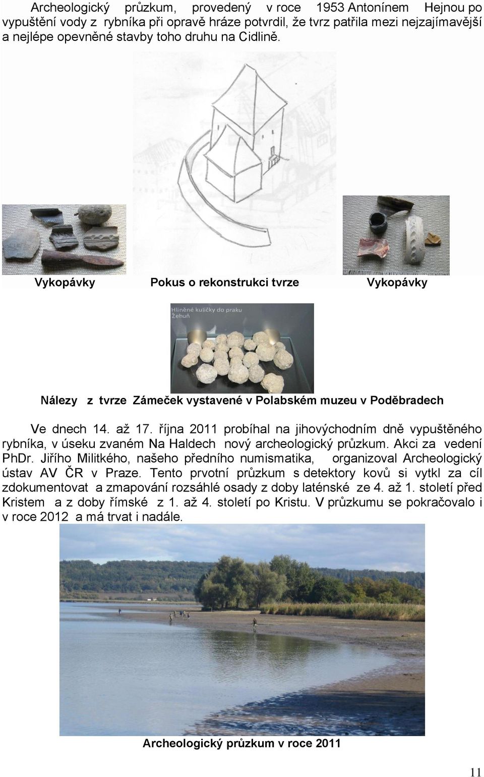 října 2011 probíhal na jihovýchodním dně vypuštěného rybníka, v úseku zvaném Na Haldech nový archeologický průzkum. Akci za vedení PhDr.