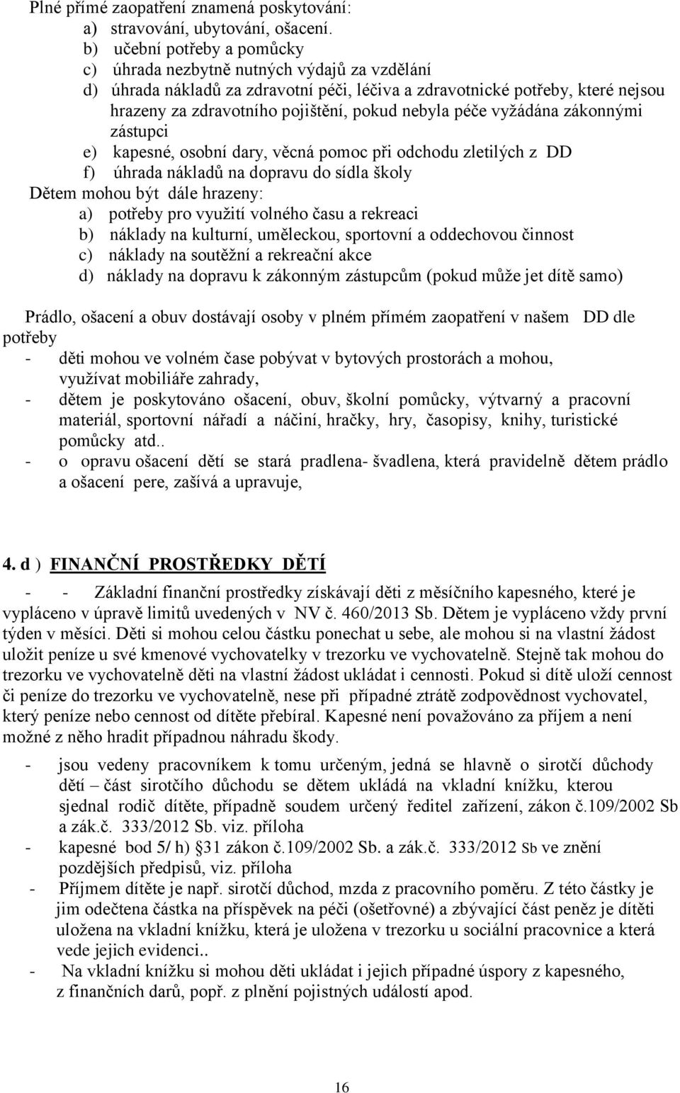 nebyla péče vyžádána zákonnými zástupci e) kapesné, osobní dary, věcná pomoc při odchodu zletilých z DD f) úhrada nákladů na dopravu do sídla školy Dětem mohou být dále hrazeny: a) potřeby pro