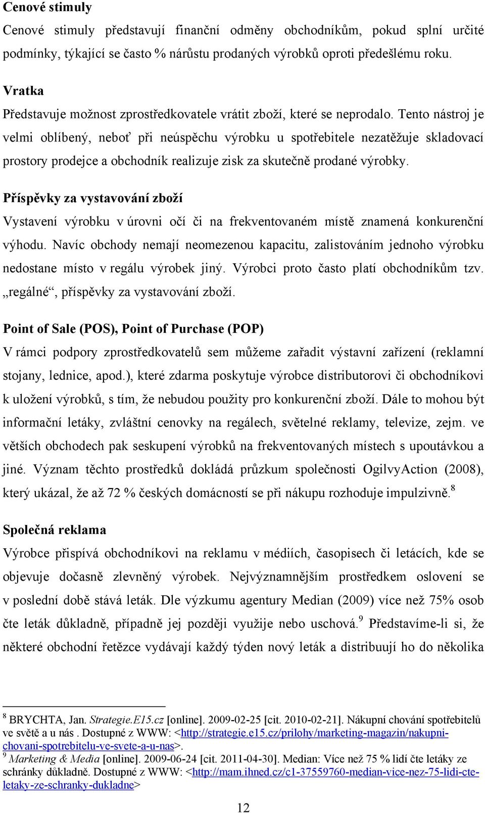 Tento nástroj je velmi oblíbený, neboť při neúspěchu výrobku u spotřebitele nezatěžuje skladovací prostory prodejce a obchodník realizuje zisk za skutečně prodané výrobky.