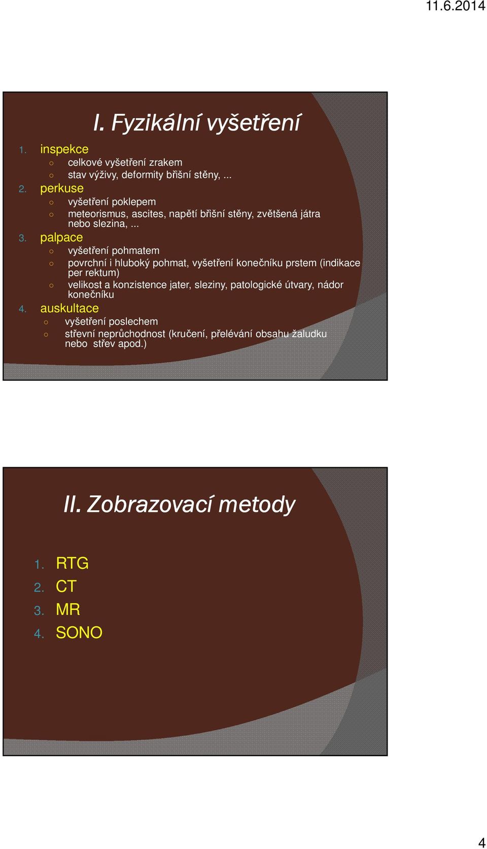 palpace vyšetření pohmatem povrchní i hluboký pohmat, vyšetření konečníku prstem (indikace per rektum) velikost a konzistence jater,