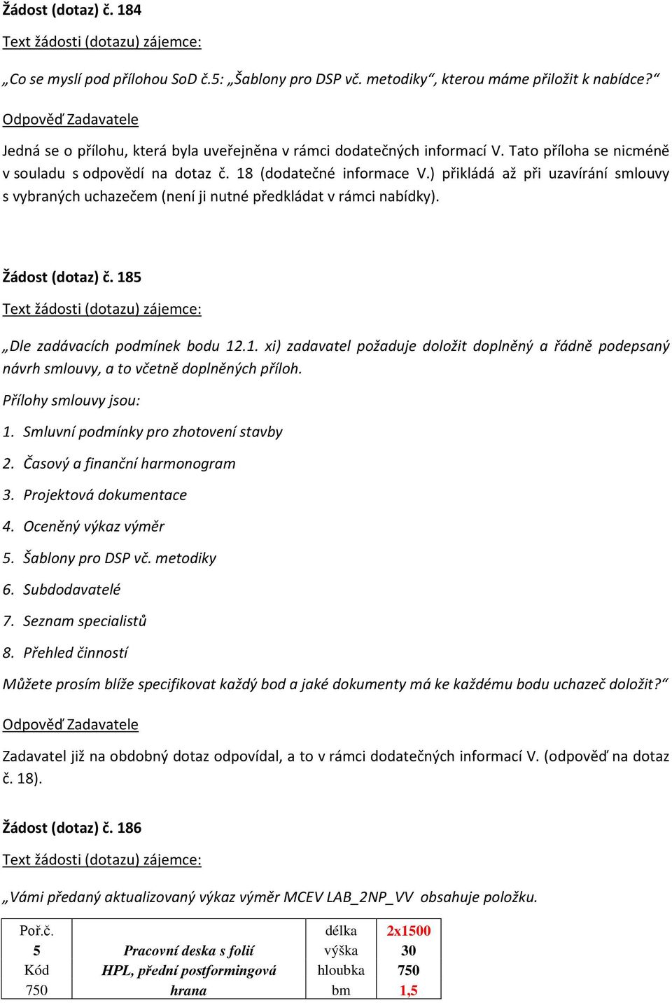 Žádost (dotaz) č. 185 Dle zadávacích podmínek bodu 12.1. xi) zadavatel požaduje doložit doplněný a řádně podepsaný návrh smlouvy, a to včetně doplněných příloh. Přílohy smlouvy jsou: 1.