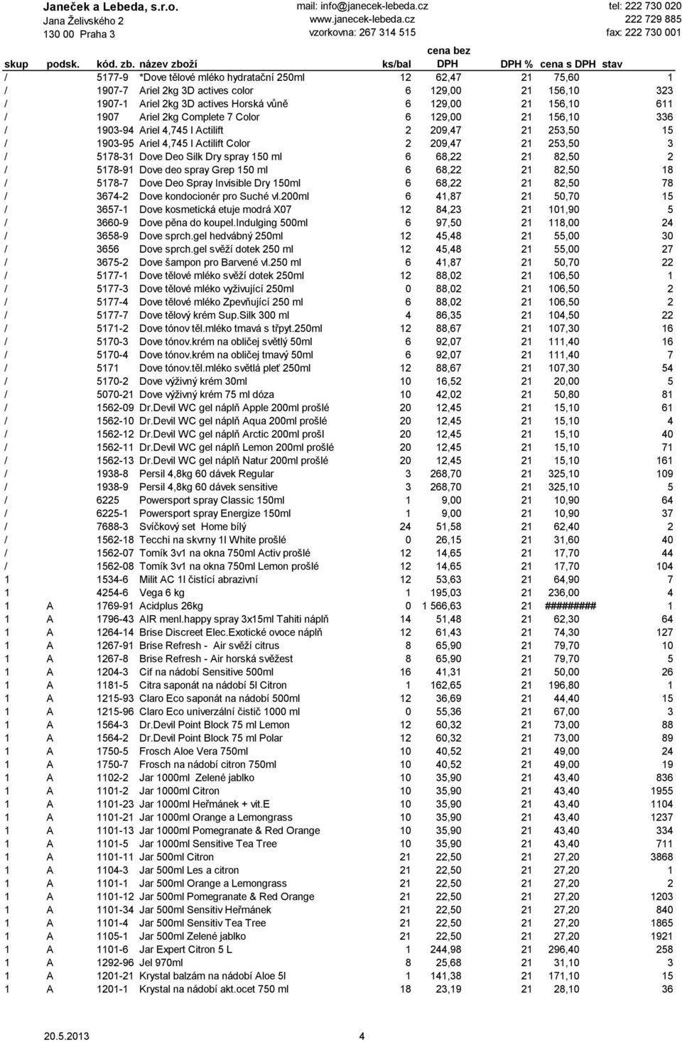 150 ml 6 68,22 21 82,50 2 / 5178-91 Dove deo spray Grep 150 ml 6 68,22 21 82,50 18 / 5178-7 Dove Deo Spray Invisible Dry 150ml 6 68,22 21 82,50 78 / 3674-2 Dove kondocionér pro Suché vl.