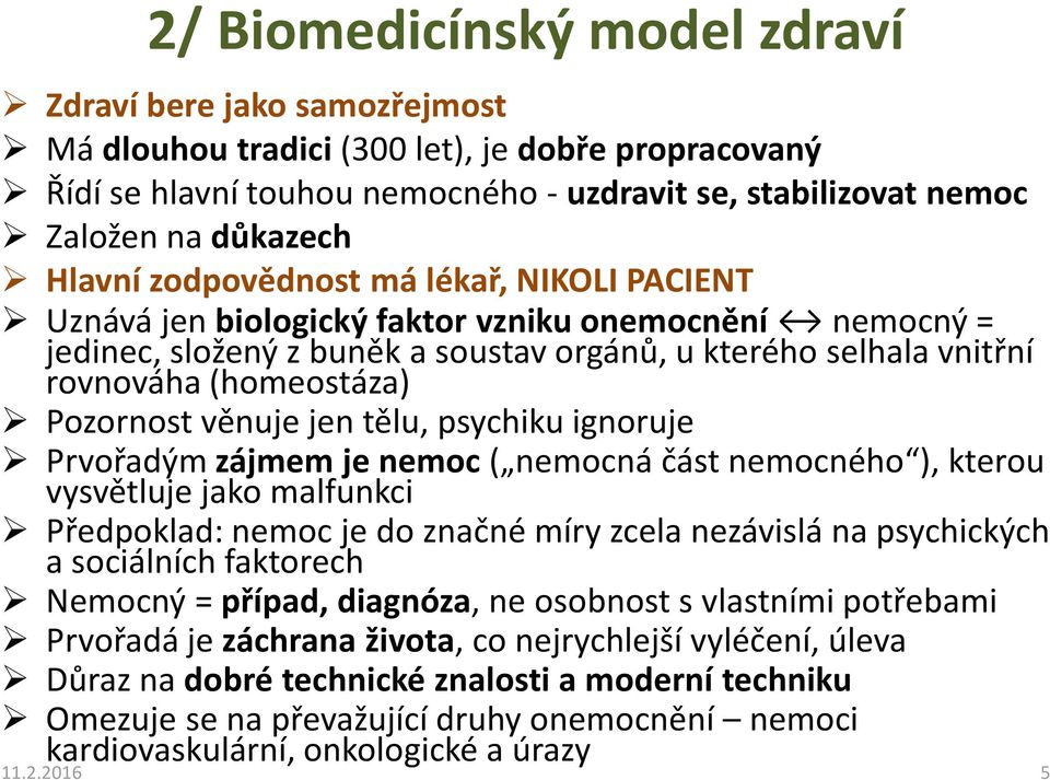 Pozornost věnuje jen tělu, psychiku ignoruje Prvořadým zájmem je nemoc ( nemocná část nemocného ), kterou vysvětluje jako malfunkci Předpoklad: nemoc je do značné míry zcela nezávislá na psychických