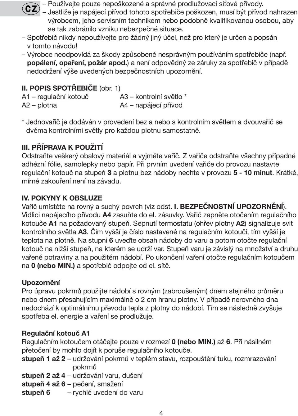 Spotřebič nikdy nepoužívejte pro žádný jiný účel, než pro který je určen a popsán v tomto návodu! Výrobce neodpovídá za škody způsobené nesprávným používáním spotřebiče (např.