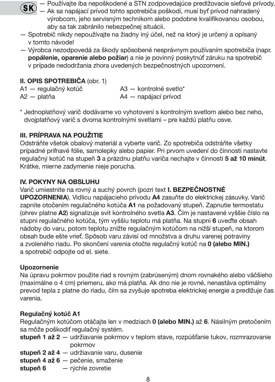 Spotrebič nikdy nepoužívajte na žiadny iný účel, než na ktorý je určený a opísaný v tomto návode! Výrobca nezodpovedá za škody spôsobené nesprávnym používaním spotrebiča (napr.