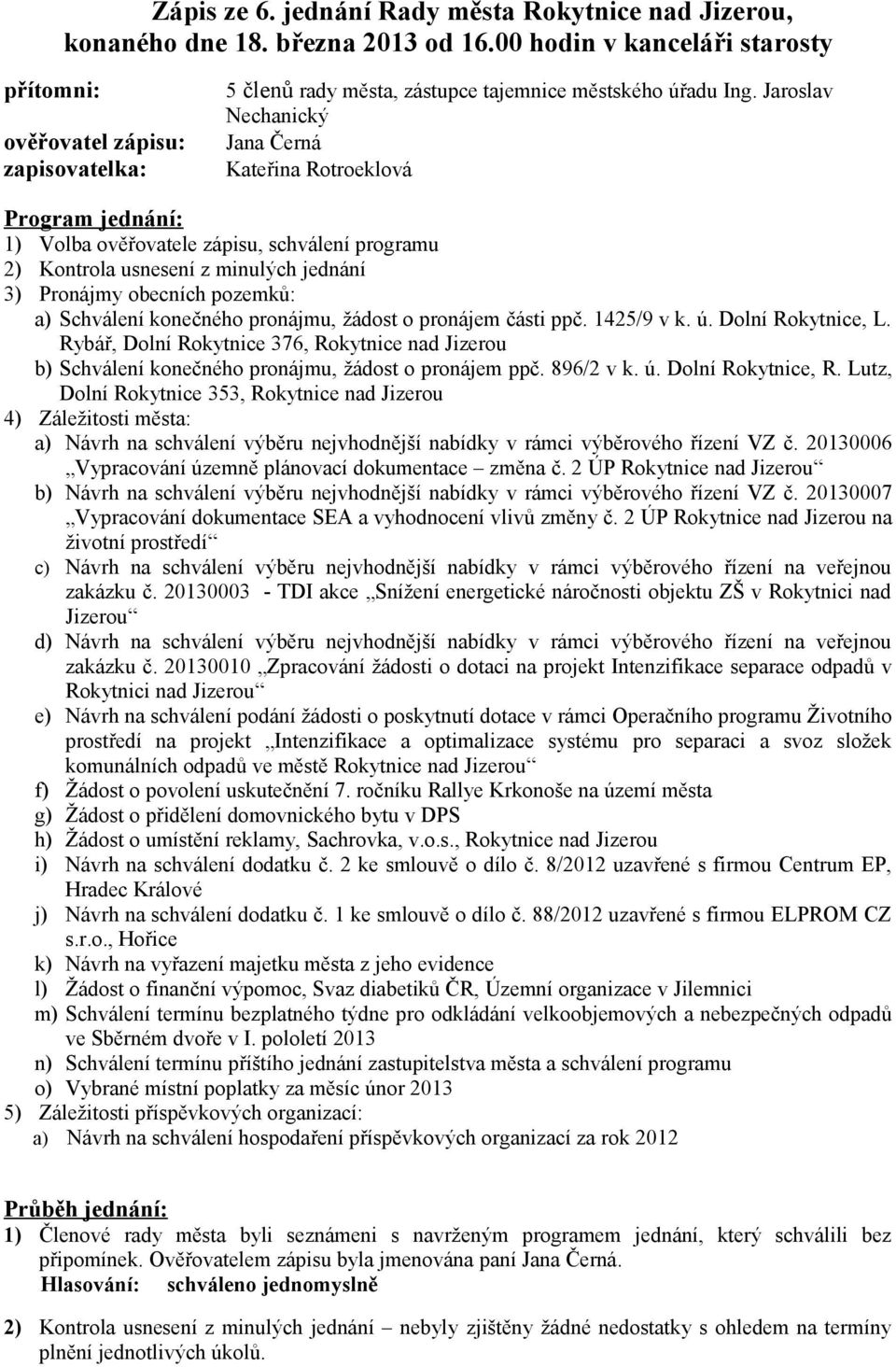 Jaroslav Nechanický Jana Černá Kateřina Rotroeklová Program jednání: 1) Volba ověřovatele zápisu, schválení programu 2) Kontrola usnesení z minulých jednání 3) Pronájmy obecních pozemků: a) Schválení