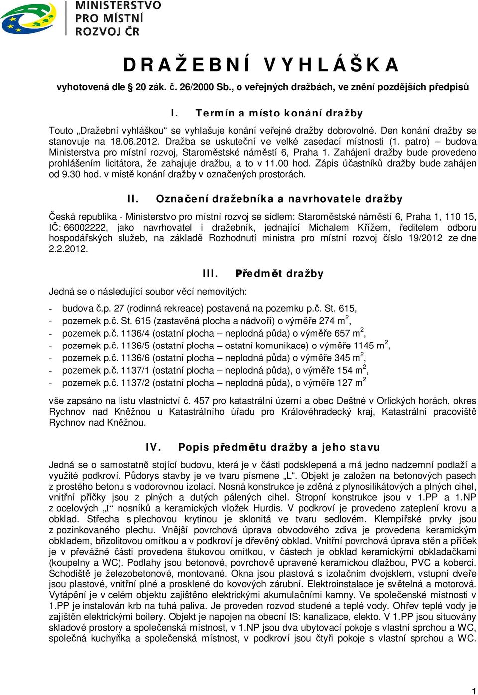 patro) budova Ministerstva pro místní rozvoj, Starom stské nám stí 6, Praha 1. Zahájení dražby bude provedeno prohlášením licitátora, že zahajuje dražbu, a to v 11.00 hod.