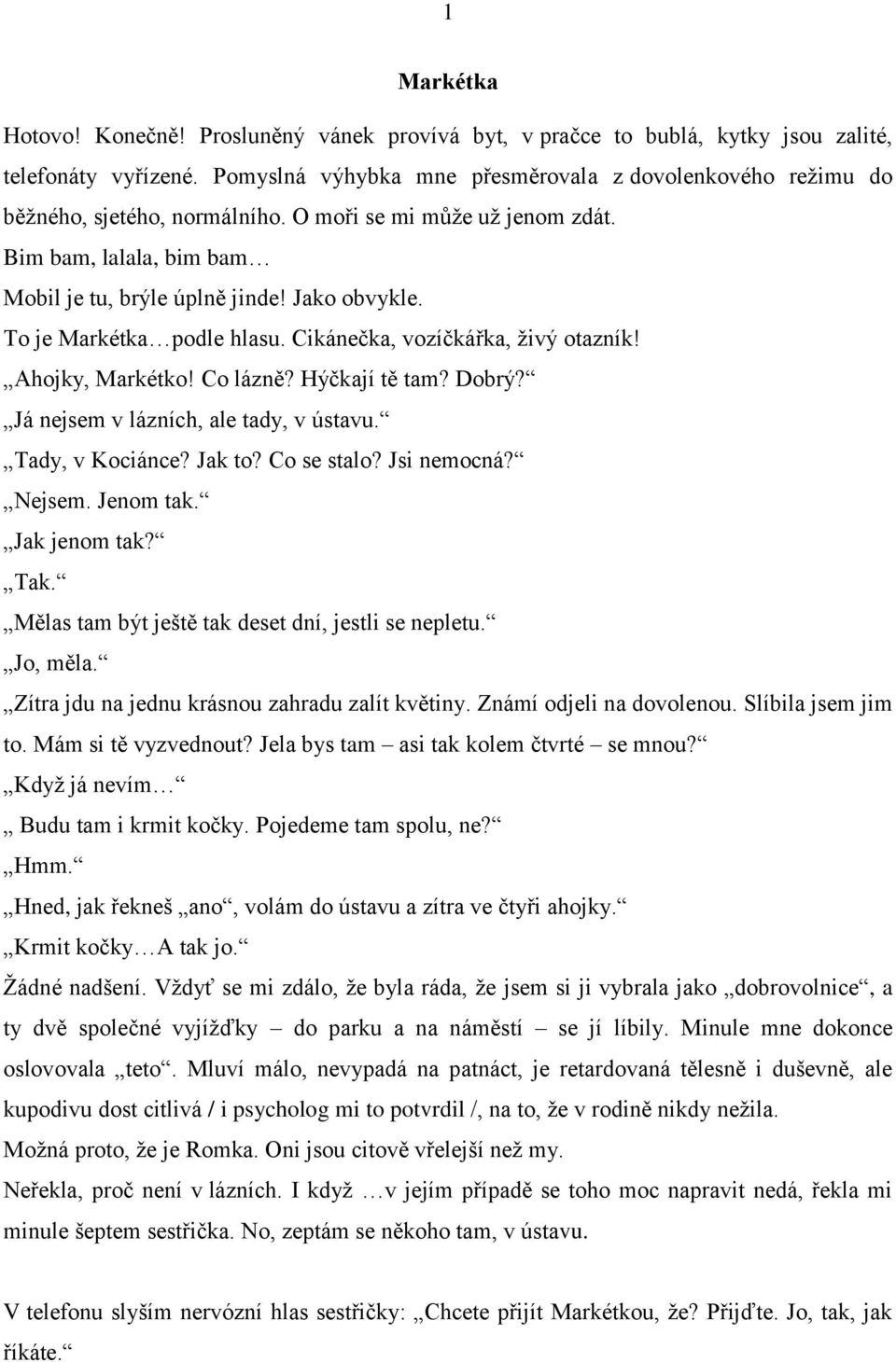 To je Markétka podle hlasu. Cikánečka, vozíčkářka, živý otazník! Ahojky, Markétko! Co lázně? Hýčkají tě tam? Dobrý? Já nejsem v lázních, ale tady, v ústavu. Tady, v Kociánce? Jak to? Co se stalo?