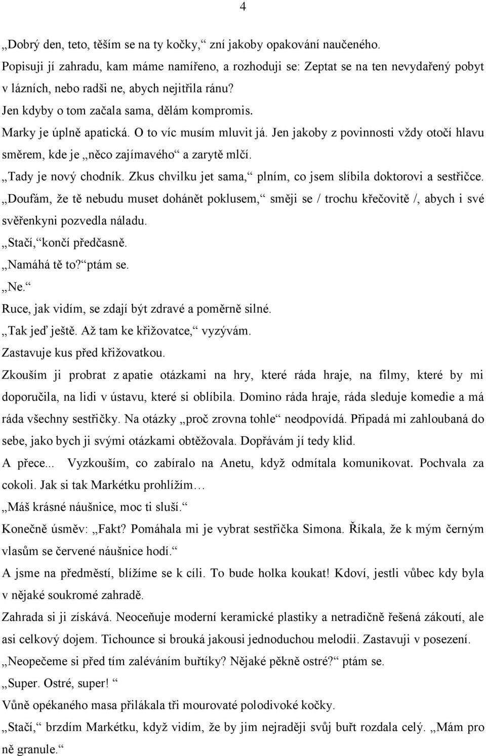 Marky je úplně apatická. O to víc musím mluvit já. Jen jakoby z povinnosti vždy otočí hlavu směrem, kde je něco zajímavého a zarytě mlčí. Tady je nový chodník.