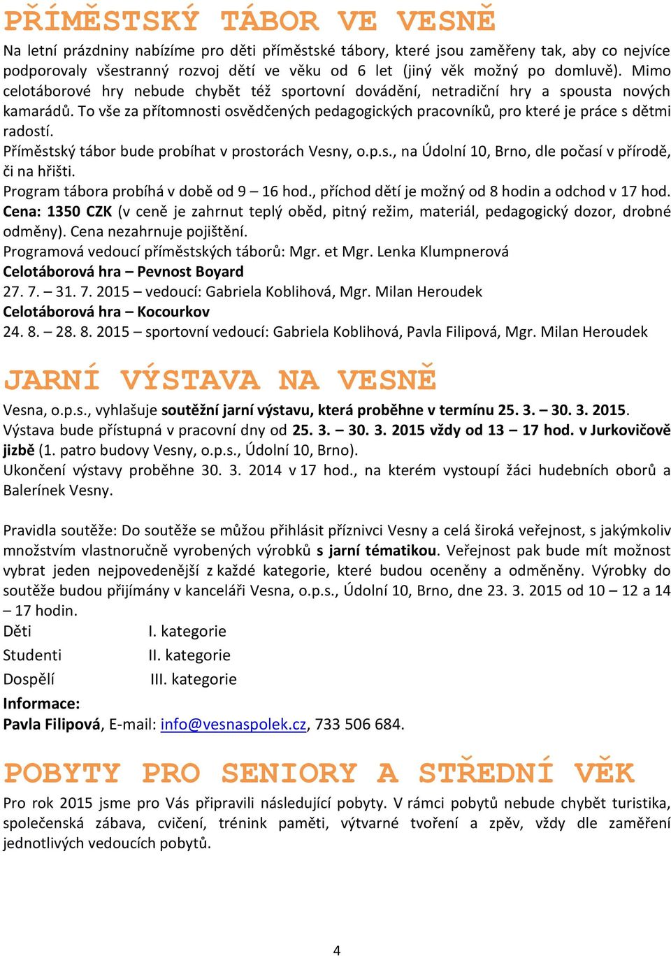 To vše za přítomnosti osvědčených pedagogických pracovníků, pro které je práce s dětmi radostí. Příměstský tábor bude probíhat v prostorách Vesny, o.p.s., na Údolní 10, Brno, dle počasí v přírodě, či na hřišti.