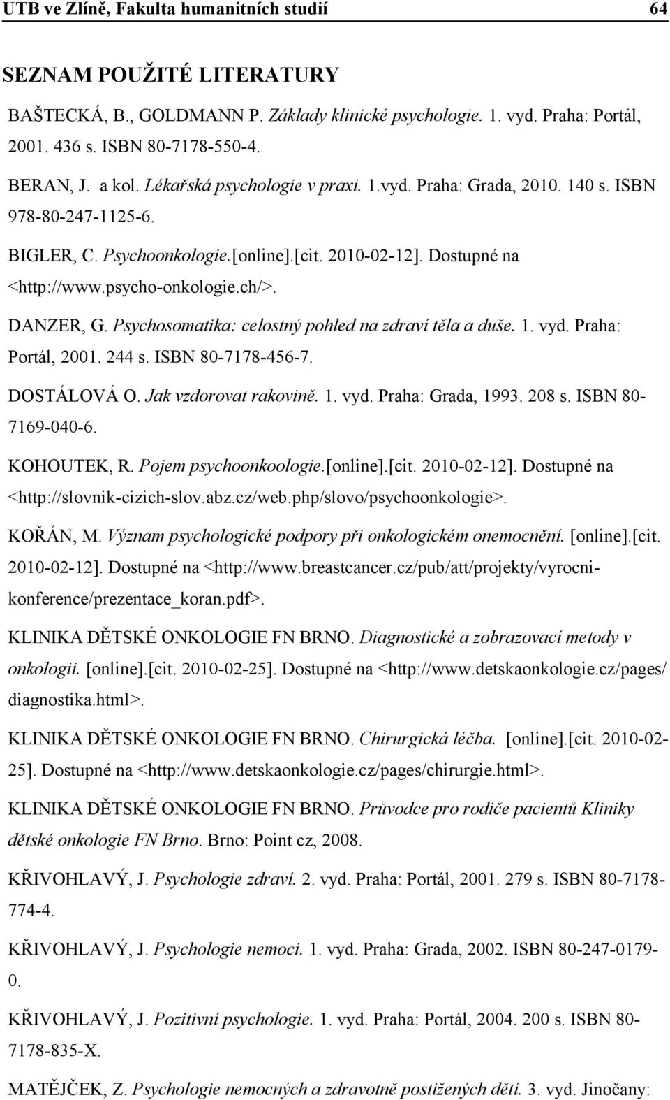 Psychosomatika: celostný pohled na zdraví těla a duše. 1. vyd. Praha: Portál, 2001. 244 s. ISBN 80-7178-456-7. DOSTÁLOVÁ O. Jak vzdorovat rakovině. 1. vyd. Praha: Grada, 1993. 208 s.