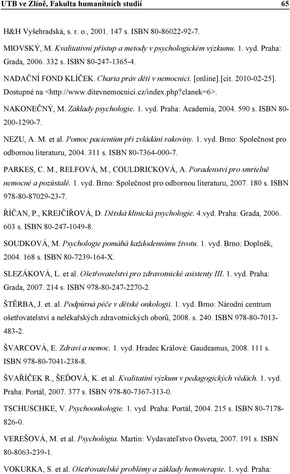 Základy psychologie. 1. vyd. Praha: Academia, 2004. 590 s. ISBN 80200-1290-7. NEZU, A. M. et al. Pomoc pacientům při zvládání rakoviny. 1. vyd. Brno: Společnost pro odbornou literaturu, 2004. 311 s.