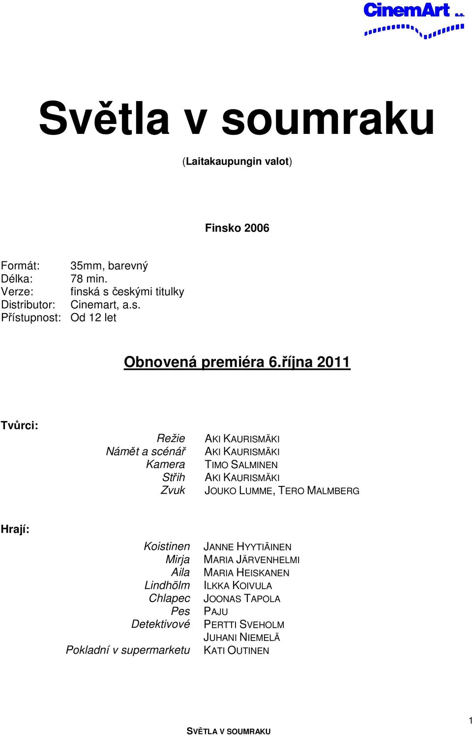 října 2011 Tvůrci: Režie Námět a scénář Kamera Střih Zvuk TIMO SALMINEN JOUKO LUMME, TERO MALMBERG Hrají: Koistinen Mirja Aila