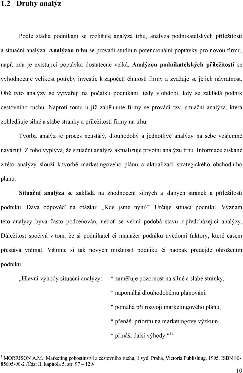 Analýzou podnikatelských příležitostí se vyhodnocuje velikost potřeby investic k započetí činnosti firmy a zvažuje se jejich návratnost.