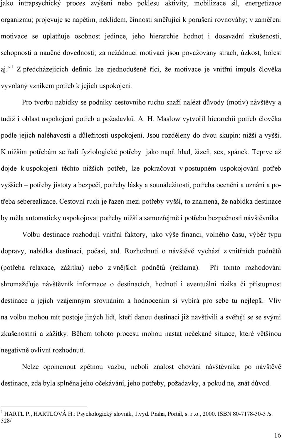 1 Z předcházejících definic lze zjednodušeně říci, že motivace je vnitřní impuls člověka vyvolaný vznikem potřeb k jejich uspokojení.