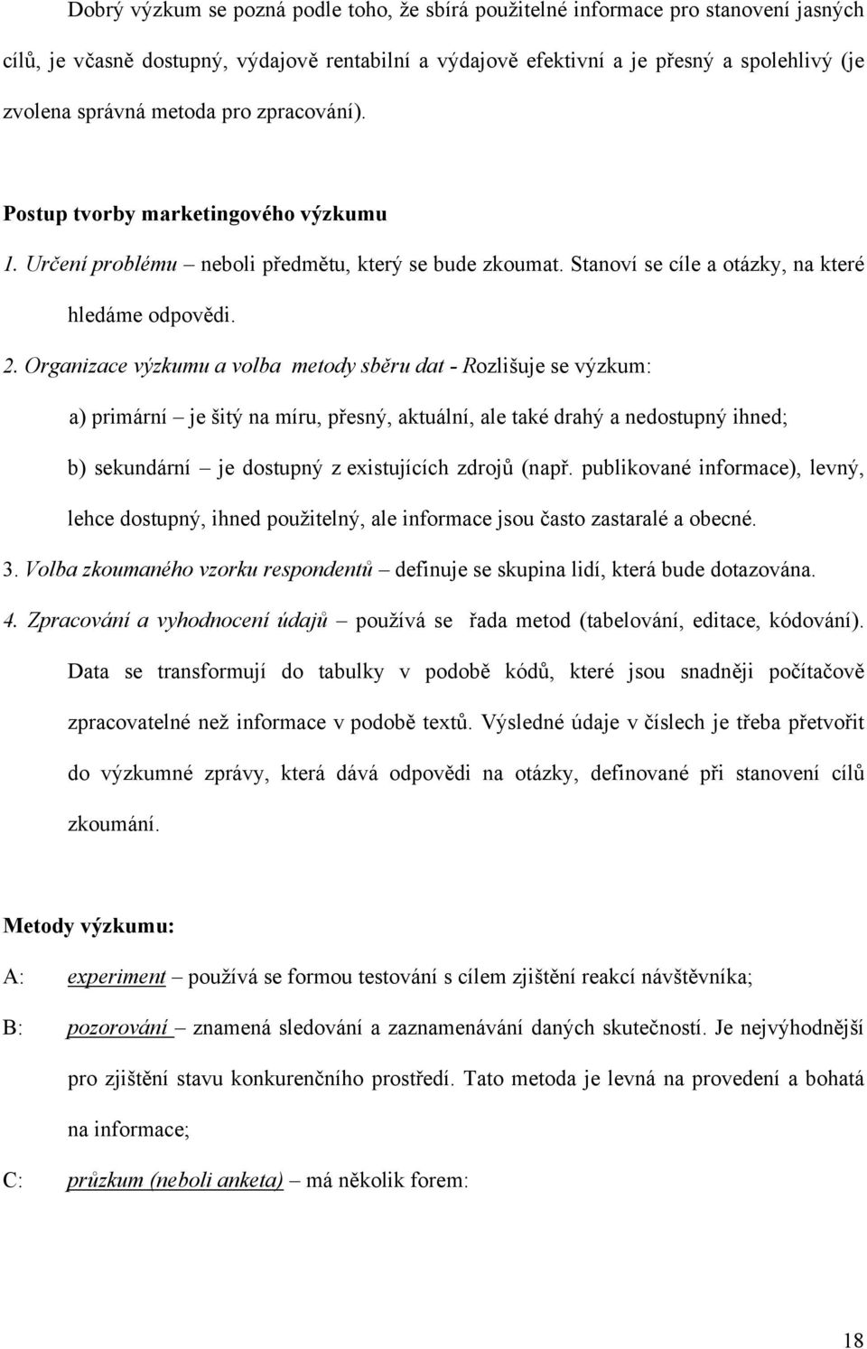 Organizace výzkumu a volba metody sběru dat - Rozlišuje se výzkum: a) primární je šitý na míru, přesný, aktuální, ale také drahý a nedostupný ihned; b) sekundární je dostupný z existujících zdrojů