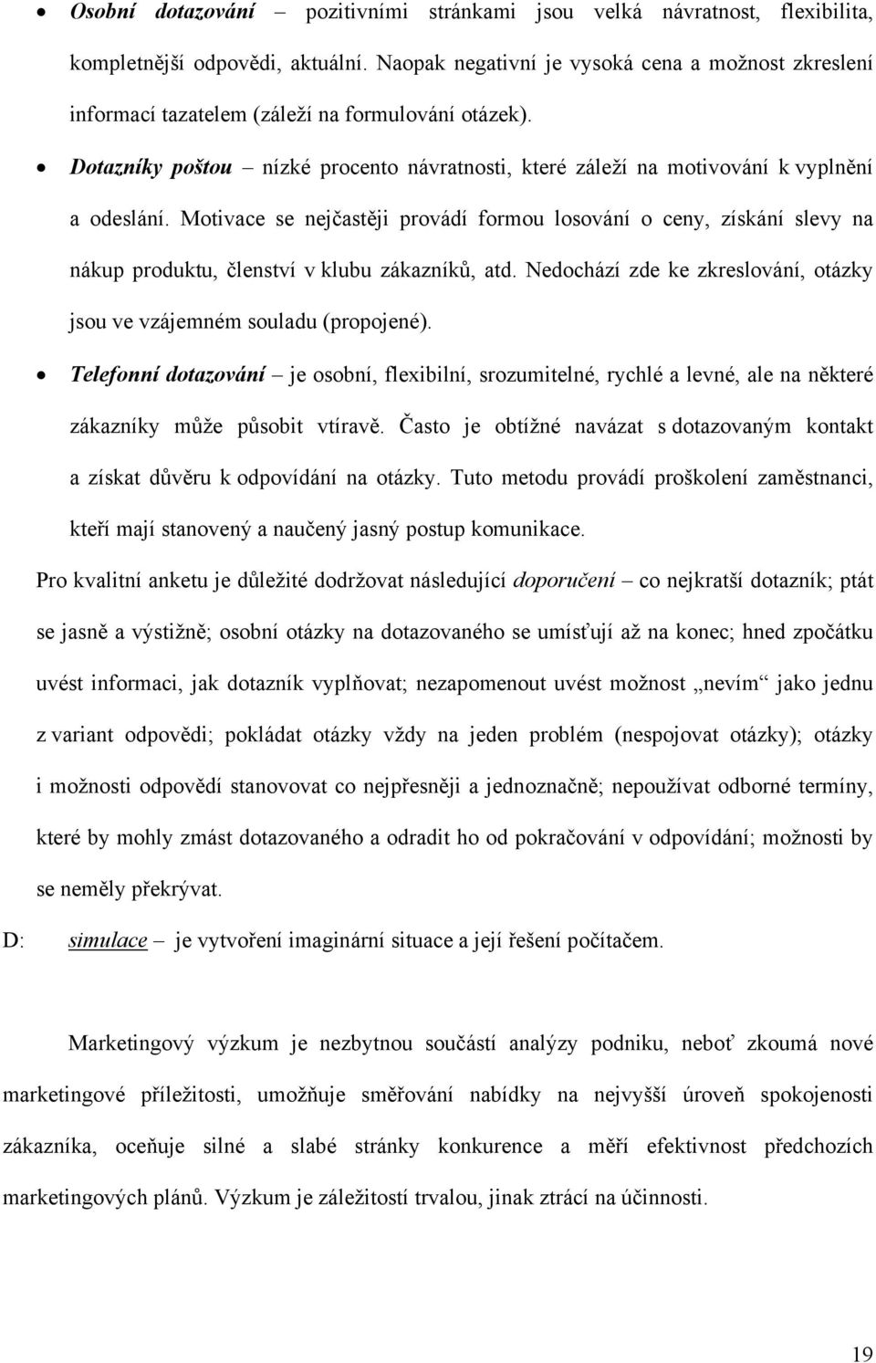 Motivace se nejčastěji provádí formou losování o ceny, získání slevy na nákup produktu, členství v klubu zákazníků, atd. Nedochází zde ke zkreslování, otázky jsou ve vzájemném souladu (propojené).