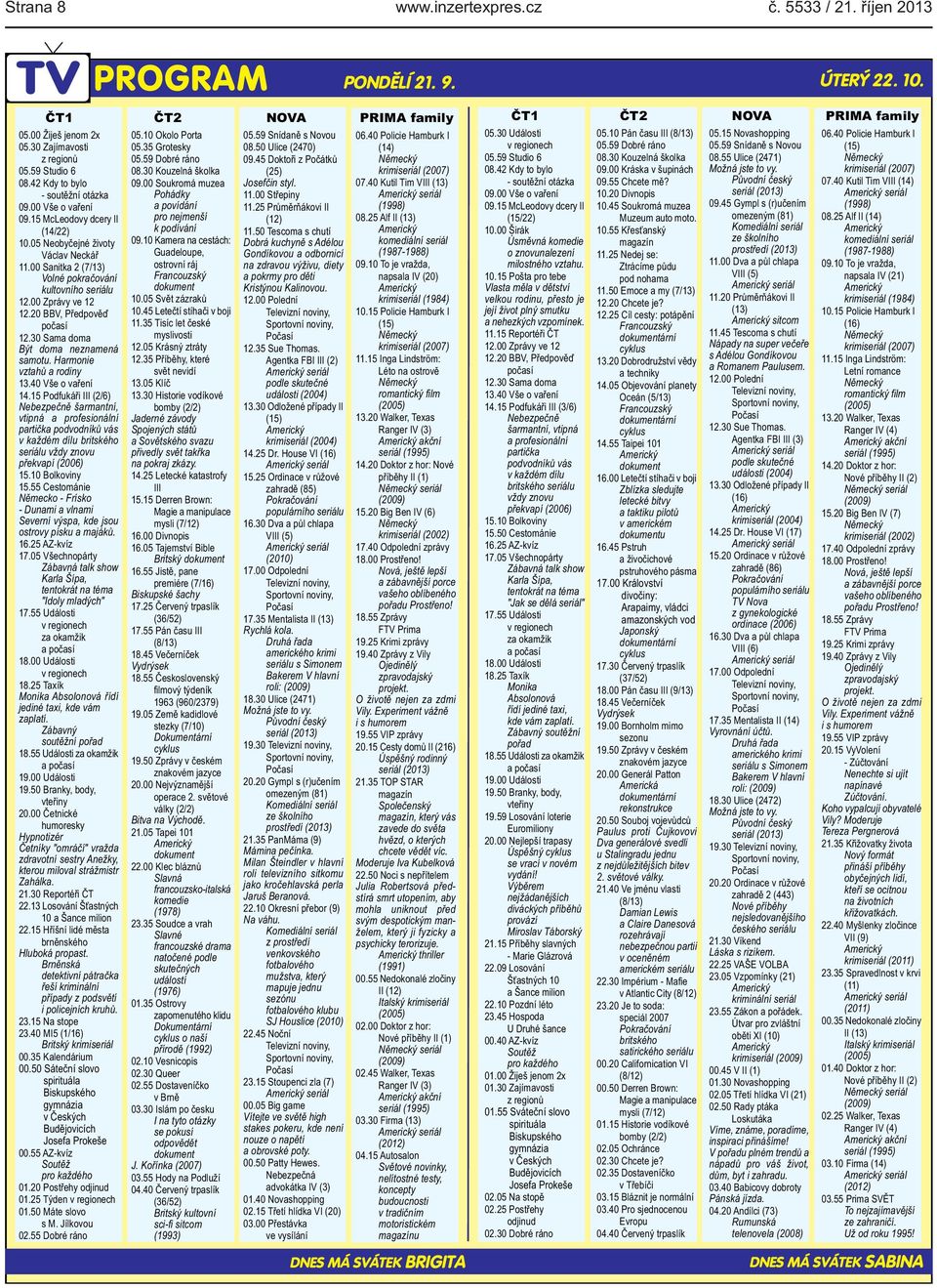 Harmonie vztahů a rodiny 1340 Vše o vaření 1415 Podfukáři III (2/6) Nebezpečně šarmantní, vtipná a profesionální partička podvodníků vás v každém dílu britského seriálu vždy znovu překvapí (2006)